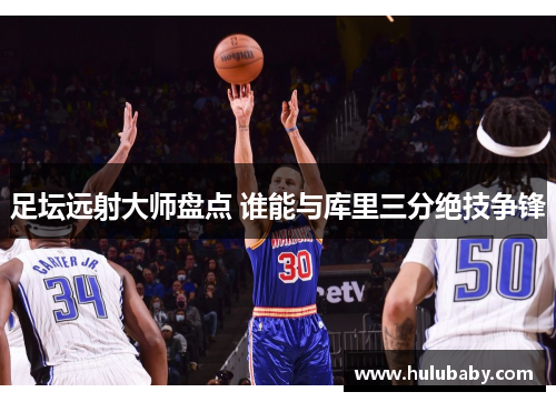 足坛远射大师盘点 谁能与库里三分绝技争锋