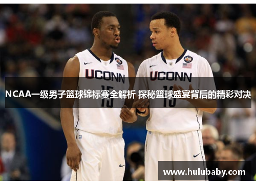 NCAA一级男子篮球锦标赛全解析 探秘篮球盛宴背后的精彩对决
