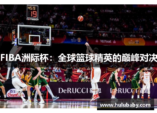 FIBA洲际杯：全球篮球精英的巅峰对决