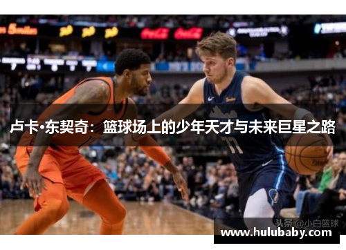 卢卡·东契奇：篮球场上的少年天才与未来巨星之路