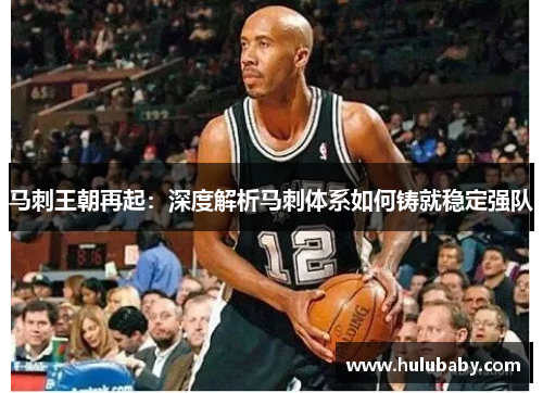 马刺王朝再起：深度解析马刺体系如何铸就稳定强队