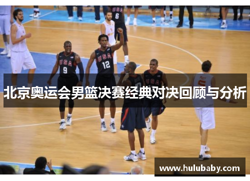 北京奥运会男篮决赛经典对决回顾与分析
