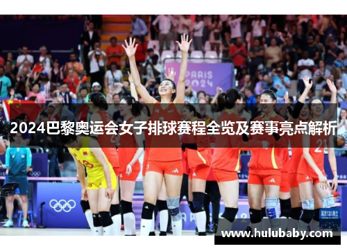 2024巴黎奥运会女子排球赛程全览及赛事亮点解析